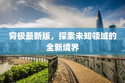 窮極最新版，探索未知領(lǐng)域的全新境界