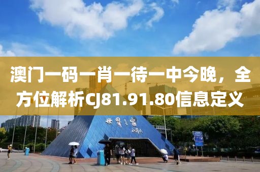 澳門一碼一肖一待一中今晚，全方位解析CJ81.91.80信息定義
