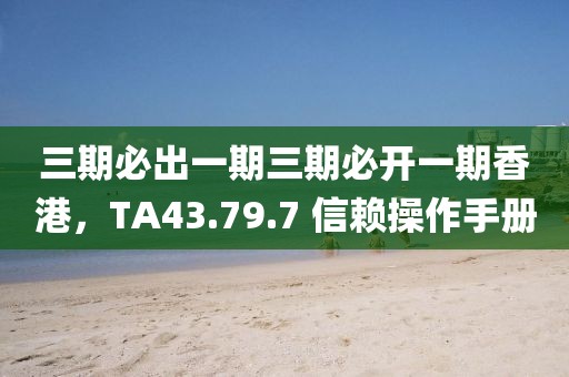 三期必出一期三期必開一期香港，TA43.79.7 信賴操作手冊