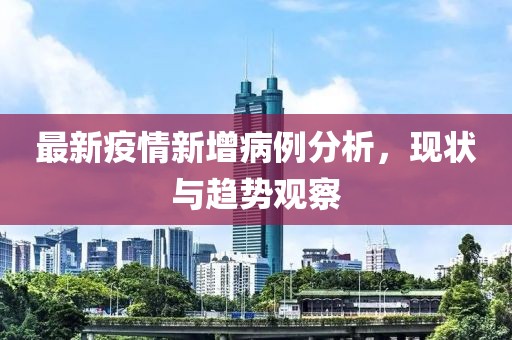 最新疫情新增病例分析，現(xiàn)狀與趨勢觀察