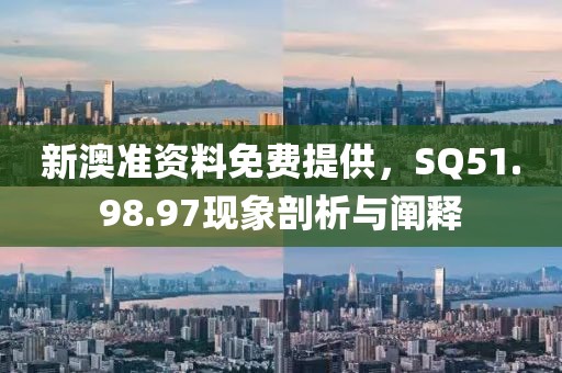 新澳準(zhǔn)資料免費(fèi)提供，SQ51.98.97現(xiàn)象剖析與闡釋