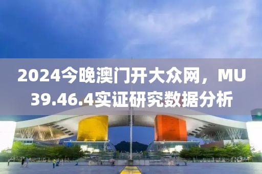 2024今晚澳門(mén)開(kāi)大眾網(wǎng)，MU39.46.4實(shí)證研究數(shù)據(jù)分析