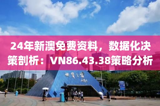 24年新澳免費資料，數(shù)據(jù)化決策剖析：VN86.43.38策略分析
