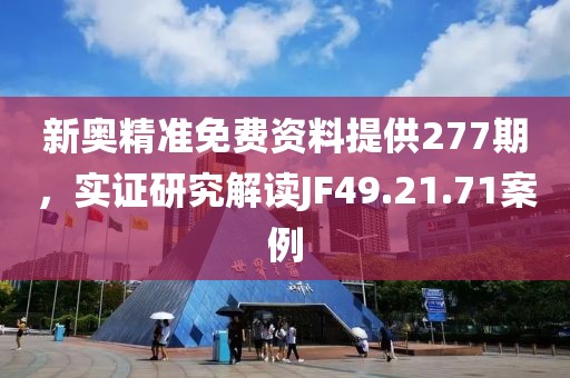 新奧精準(zhǔn)免費(fèi)資料提供277期，實(shí)證研究解讀JF49.21.71案例