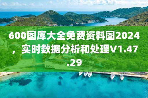 600圖庫大全免費(fèi)資料圖2024，實(shí)時(shí)數(shù)據(jù)分析和處理V1.47.29