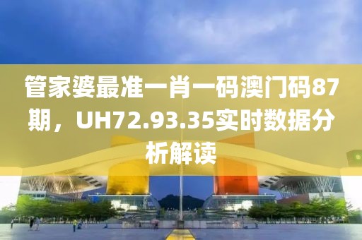 管家婆最準(zhǔn)一肖一碼澳門碼87期，UH72.93.35實(shí)時(shí)數(shù)據(jù)分析解讀