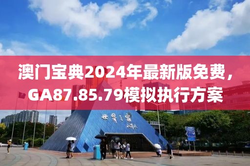 澳門寶典2024年最新版免費，GA87.85.79模擬執(zhí)行方案