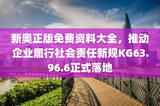 新奧正版免費資料大全，推動企業(yè)履行社會責(zé)任新規(guī)KG63.96.6正式落地