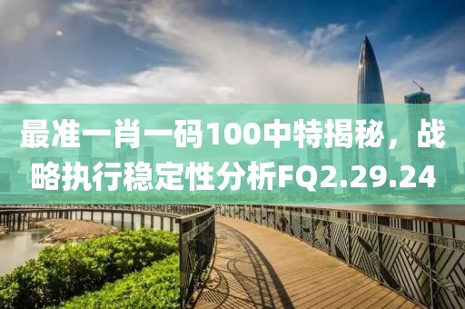 最準(zhǔn)一肖一碼100中特揭秘，戰(zhàn)略執(zhí)行穩(wěn)定性分析FQ2.29.24