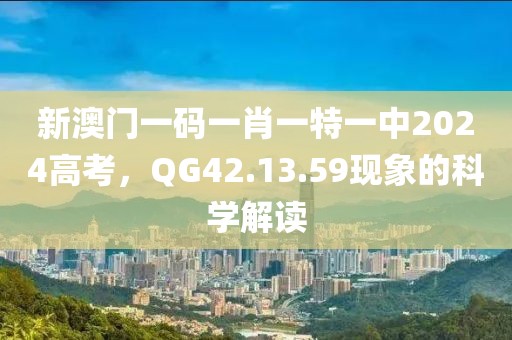 新澳門一碼一肖一特一中2024高考，QG42.13.59現(xiàn)象的科學(xué)解讀