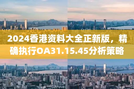 2024香港資料大全正新版，精確執(zhí)行OA31.15.45分析策略