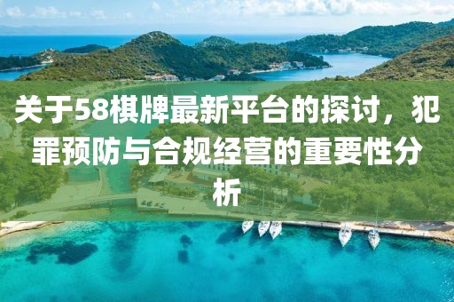 關(guān)于58棋牌最新平臺(tái)的探討，犯罪預(yù)防與合規(guī)經(jīng)營(yíng)的重要性分析