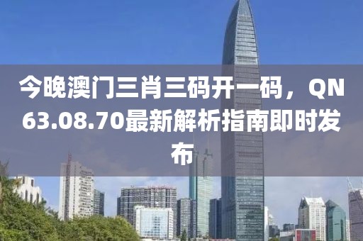 今晚澳門三肖三碼開一碼，QN63.08.70最新解析指南即時(shí)發(fā)布