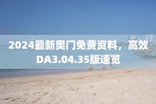 2024最新奧門免費資料，高效DA3.04.35版速覽