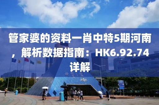 管家婆的資料一肖中特5期河南，解析數(shù)據(jù)指南：HK6.92.74詳解