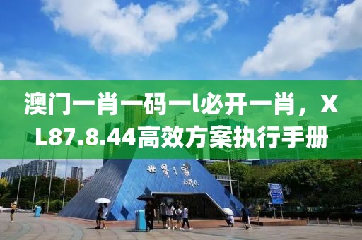 澳門(mén)一肖一碼一l必開(kāi)一肖，XL87.8.44高效方案執(zhí)行手冊(cè)