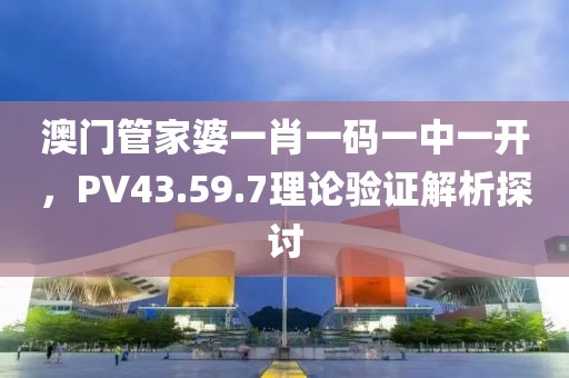 澳門管家婆一肖一碼一中一開，PV43.59.7理論驗(yàn)證解析探討