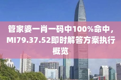 管家婆一肖一碼中100%命中，MI79.37.52即時(shí)解答方案執(zhí)行概覽