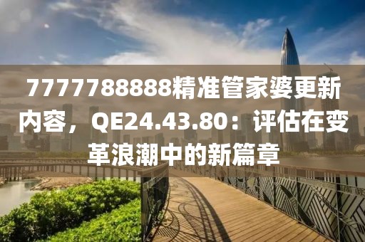 7777788888精準(zhǔn)管家婆更新內(nèi)容，QE24.43.80：評估在變革浪潮中的新篇章