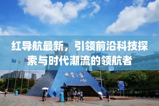 紅導(dǎo)航最新，引領(lǐng)前沿科技探索與時代潮流的領(lǐng)航者