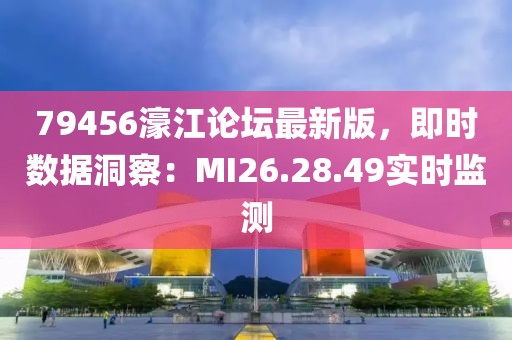 79456濠江論壇最新版，即時(shí)數(shù)據(jù)洞察：MI26.28.49實(shí)時(shí)監(jiān)測(cè)