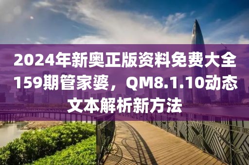 2024年新奧正版資料免費(fèi)大全159期管家婆，QM8.1.10動(dòng)態(tài)文本解析新方法