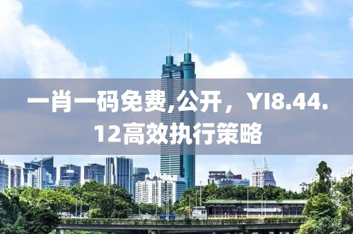 一肖一碼免費(fèi),公開，YI8.44.12高效執(zhí)行策略