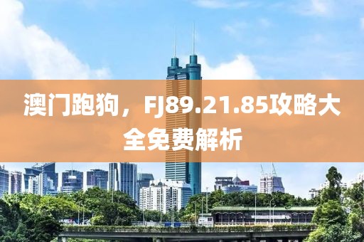 澳門跑狗，F(xiàn)J89.21.85攻略大全免費(fèi)解析
