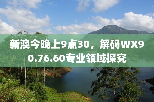 新澳今晚上9點(diǎn)30，解碼WX90.76.60專業(yè)領(lǐng)域探究