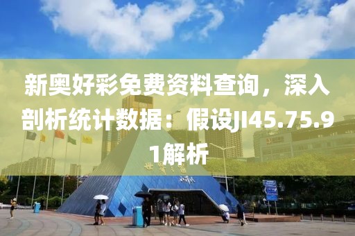 新奧好彩免費資料查詢，深入剖析統(tǒng)計數(shù)據(jù)：假設JI45.75.91解析