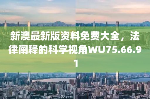 新澳最新版資料免費(fèi)大全，法律闡釋的科學(xué)視角WU75.66.91