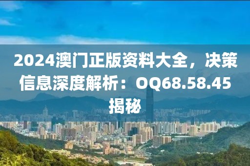 2024澳門正版資料大全，決策信息深度解析：OQ68.58.45揭秘