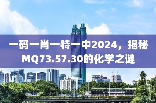 一碼一肖一特一中2024，揭秘MQ73.57.30的化學(xué)之謎