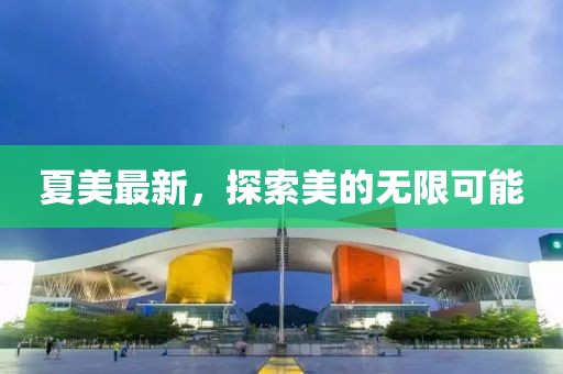 夏美最新，探索美的無限可能