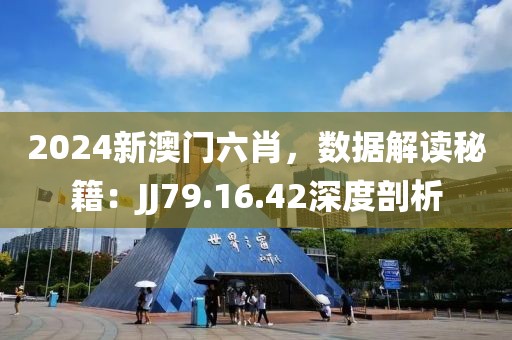 2024新澳門六肖，數(shù)據(jù)解讀秘籍：JJ79.16.42深度剖析