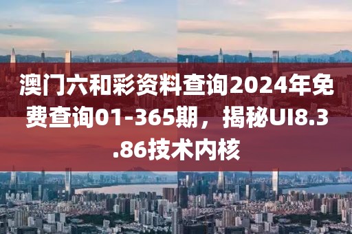澳門(mén)六和彩資料查詢2024年免費(fèi)查詢01-365期，揭秘UI8.3.86技術(shù)內(nèi)核