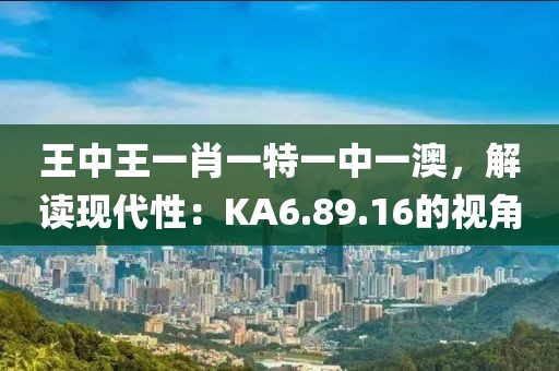 王中王一肖一特一中一澳，解讀現(xiàn)代性：KA6.89.16的視角