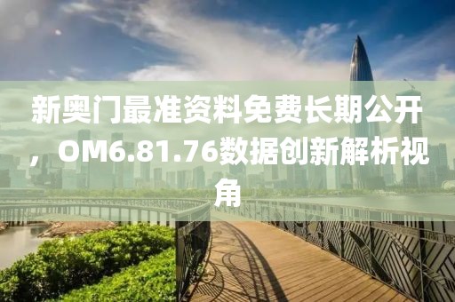 新奧門最準(zhǔn)資料免費(fèi)長期公開，OM6.81.76數(shù)據(jù)創(chuàng)新解析視角