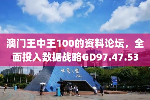 澳門王中王100的資料論壇，全面投入數(shù)據(jù)戰(zhàn)略GD97.47.53
