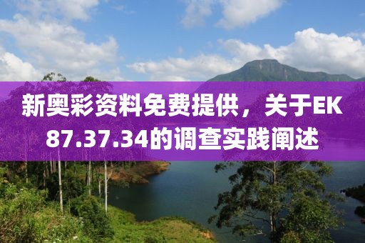 新奧彩資料免費(fèi)提供，關(guān)于EK87.37.34的調(diào)查實(shí)踐闡述