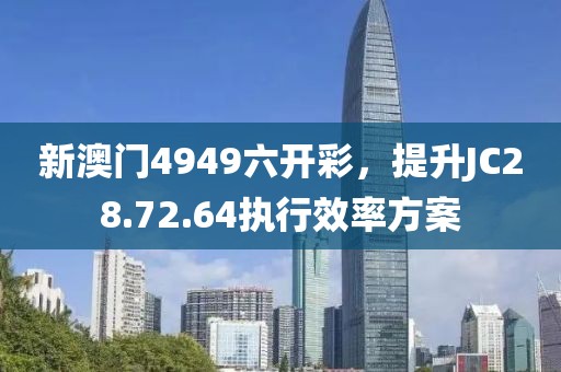 新澳門4949六開彩，提升JC28.72.64執(zhí)行效率方案