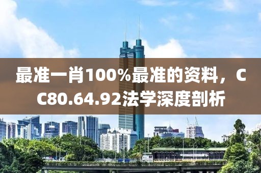 最準(zhǔn)一肖100%最準(zhǔn)的資料，CC80.64.92法學(xué)深度剖析
