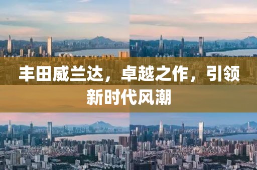 豐田威蘭達(dá)，卓越之作，引領(lǐng)新時(shí)代風(fēng)潮