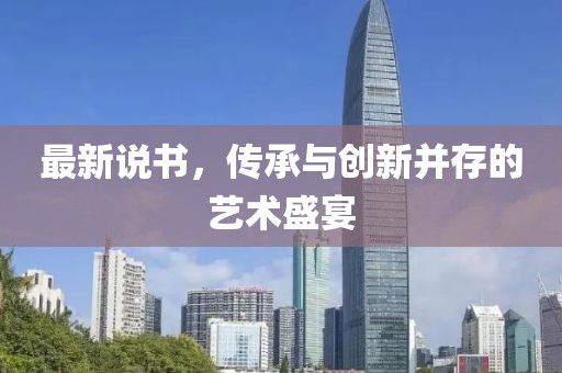 最新說書，傳承與創(chuàng)新并存的藝術(shù)盛宴