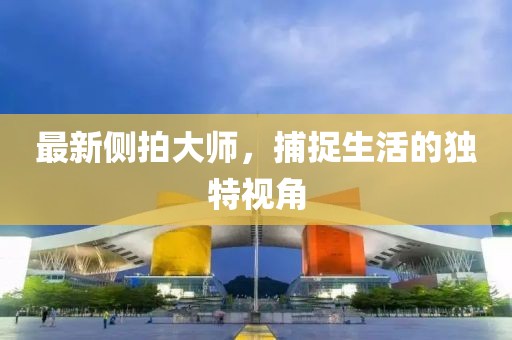 最新側拍大師，捕捉生活的獨特視角