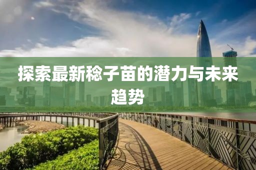 探索最新稔子苗的潛力與未來(lái)趨勢(shì)