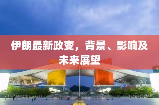 伊朗最新政變，背景、影響及未來展望